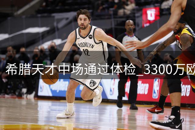 希腊天才中场通过体检 3300万欧转投德甲豪门多特蒙德