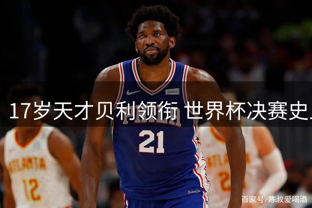 17岁天才贝利领衔 世界杯决赛史上仅3位青少年首发夺冠